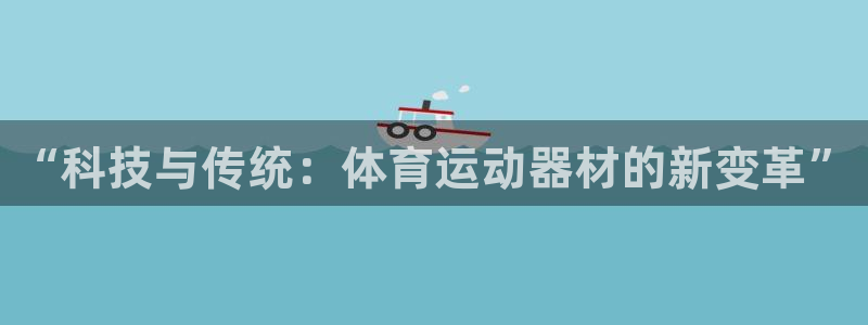 vsport体育官方集团官网:“科技与传统:体育运动器材的新